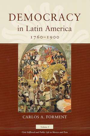 Democracy in Latin America, 1760-1900: Volume 1, Civic Selfhood and Public Life in Mexico and Peru de Carlos A. Forment