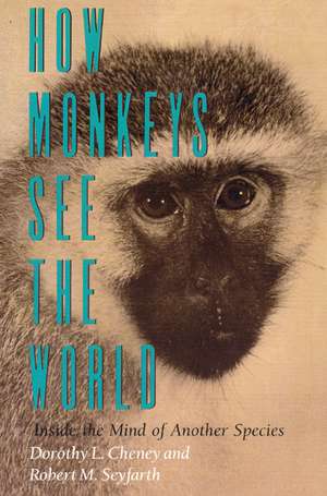 How Monkeys See the World: Inside the Mind of Another Species de Dorothy L. Cheney