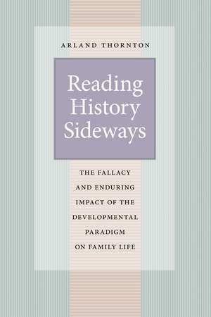 Reading History Sideways: The Fallacy and Enduring Impact of the Developmental Paradigm on Family Life de Arland Thornton