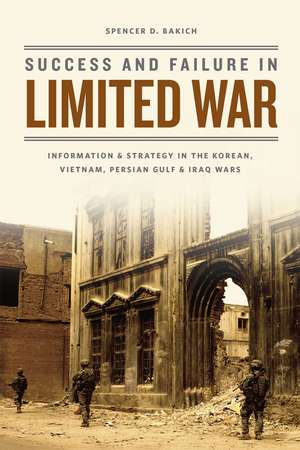 Success and Failure in Limited War: Information and Strategy in the Korean, Vietnam, Persian Gulf, and Iraq Wars de Spencer D. Bakich