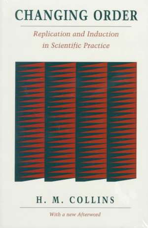 Changing Order: Replication and Induction in Scientific Practice de Harry Collins