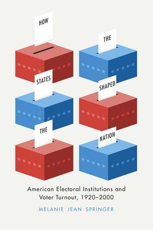 How the States Shaped the Nation: American Electoral Institutions and Voter Turnout, 1920-2000 de Melanie Jean Springer