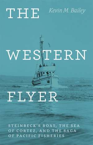 The Western Flyer: Steinbeck's Boat, the Sea of Cortez, and the Saga of Pacific Fisheries de Kevin M. Bailey