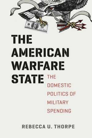 The American Warfare State: The Domestic Politics of Military Spending de Rebecca U. Thorpe