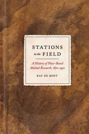 Stations in the Field: A History of Place-Based Animal Research, 1870-1930 de Raf De Bont