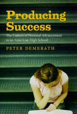 Producing Success: The Culture of Personal Advancement in an American High School de Peter Demerath