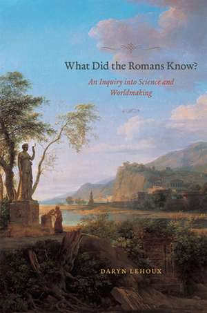 What Did the Romans Know?: An Inquiry into Science and Worldmaking de Daryn Lehoux