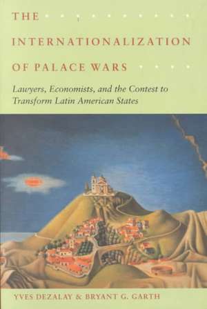 The Internationalization of Palace Wars: Lawyers, Economists, and the Contest to Transform Latin American States de Yves Dezalay