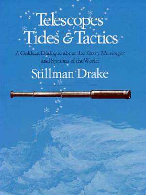 Telescopes, Tides, and Tactics: A Galilean Dialogue about The Starry Messenger and Systems of the World de Stillman Drake