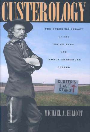 Custerology: The Enduring Legacy of the Indian Wars and George Armstrong Custer de Michael A. Elliott