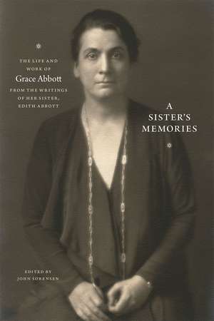 A Sister's Memories: The Life and Work of Grace Abbott from the Writings of Her Sister, Edith Abbott de John Sorensen