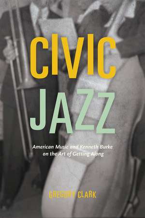 Civic Jazz: American Music and Kenneth Burke on the Art of Getting Along de Gregory Clark