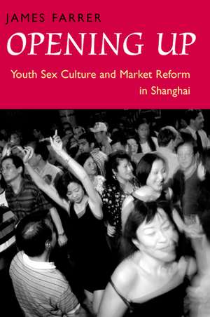 Opening Up: Youth Sex Culture and Market Reform in Shanghai de James Farrer