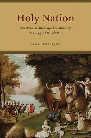 Holy Nation: The Transatlantic Quaker Ministry in an Age of Revolution de Sarah Crabtree