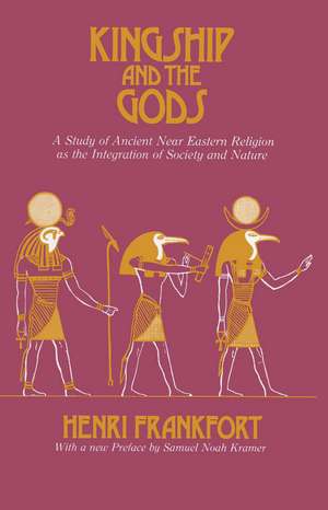 Kingship and the Gods: A Study of Ancient Near Eastern Religion as the Integration of Society and Nature de Henri Frankfort