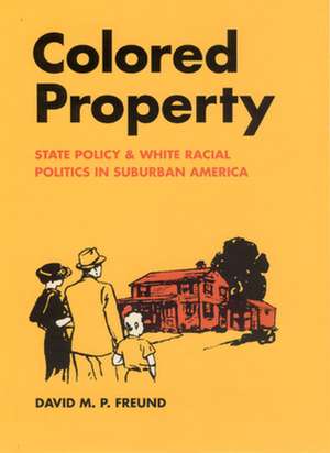 Colored Property: State Policy and White Racial Politics in Suburban America de David M. P. Freund