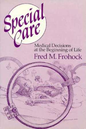 Special Care: Medical Decisions at the Beginning of Life de Fred M. Frohock