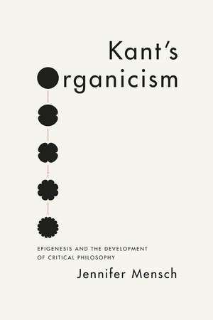 Kant's Organicism: Epigenesis and the Development of Critical Philosophy de Jennifer Mensch