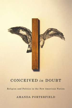 Conceived in Doubt: Religion and Politics in the New American Nation de Amanda Porterfield