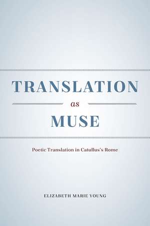 Translation as Muse: Poetic Translation in Catullus's Rome de Elizabeth Marie Young