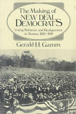 The Making of the New Deal Democrats: Voting Behavior and Realignment in Boston, 1920-1940 de Gerald H. Gamm