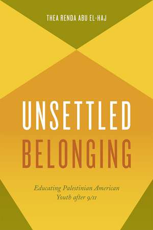 Unsettled Belonging: Educating Palestinian American Youth after 9/11 de Thea Renda Abu El-Haj