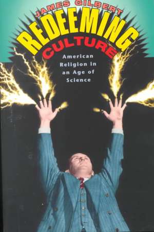 Redeeming Culture: American Religion in an Age of Science de James Gilbert