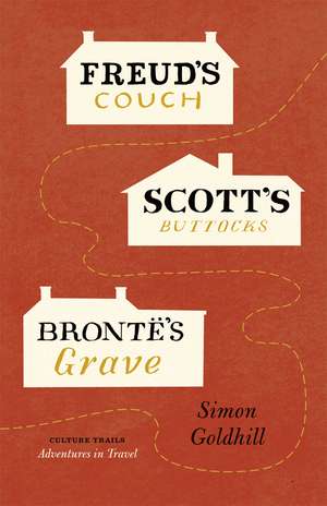 Freud's Couch, Scott's Buttocks, Brontë's Grave de Simon Goldhill