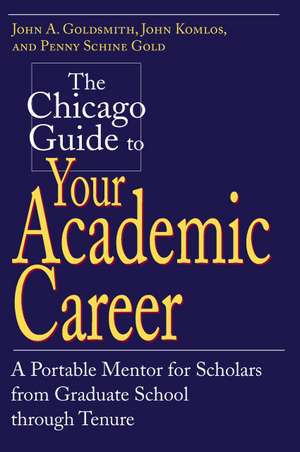 The Chicago Guide to Your Academic Career: A Portable Mentor for Scholars from Graduate School through Tenure de John A. Goldsmith