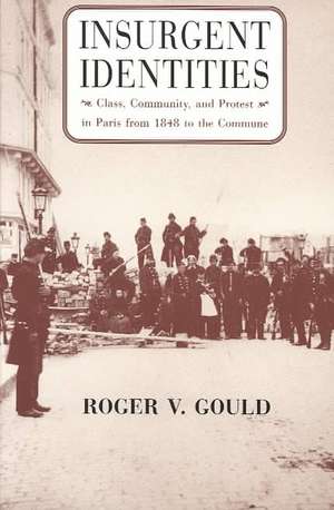 Insurgent Identities: Class, Community, and Protest in Paris from 1848 to the Commune de Roger V. Gould