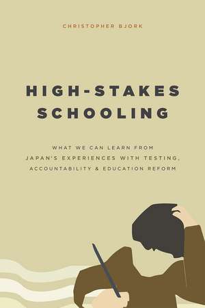 High-Stakes Schooling: What We Can Learn from Japan's Experiences with Testing, Accountability, and Education Reform de Christopher Bjork