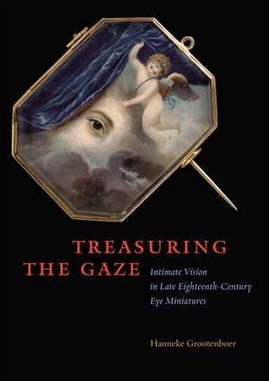 Treasuring the Gaze: Intimate Vision in Late Eighteenth-Century Eye Miniatures de Hanneke Grootenboer