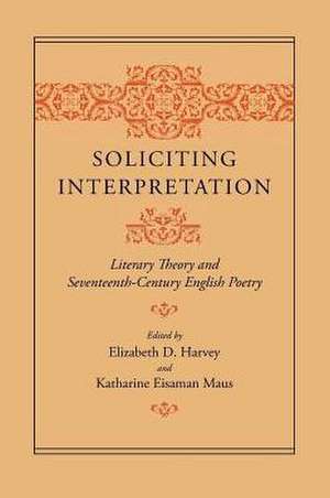 Soliciting Interpretation: Literary Theory and Seventeenth-Century English Poetry de Professor Elizabeth D. Harvey