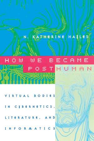 How We Became Posthuman: Virtual Bodies in Cybernetics, Literature, and Informatics de N. Katherine Hayles