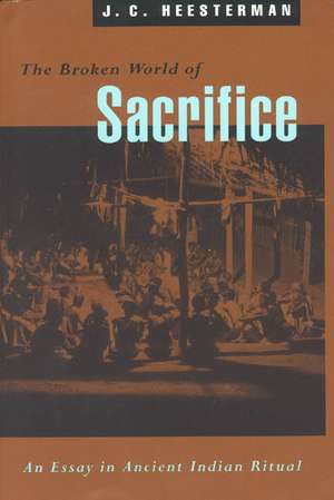 The Broken World of Sacrifice: An Essay in Ancient Indian Ritual de J. C. Heesterman