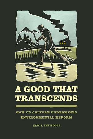 A Good That Transcends: How US Culture Undermines Environmental Reform de Eric T. Freyfogle