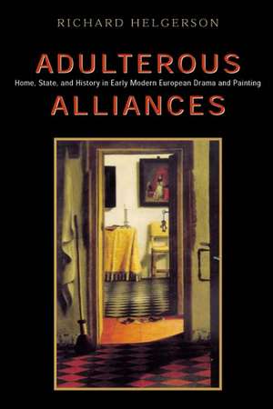 Adulterous Alliances: Home, State, and History in Early Modern European Drama and Painting de Richard Helgerson