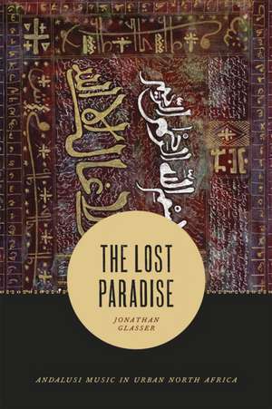 The Lost Paradise: Andalusi Music in Urban North Africa de Jonathan Glasser