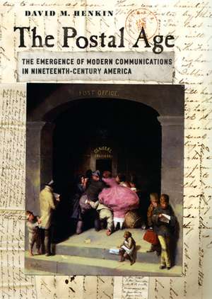 The Postal Age: The Emergence of Modern Communications in Nineteenth-Century America de David M. Henkin