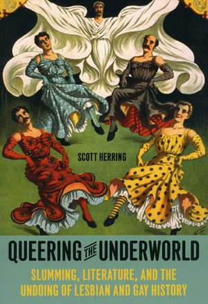 Queering the Underworld: Slumming, Literature, and the Undoing of Lesbian and Gay History de Scott Herring