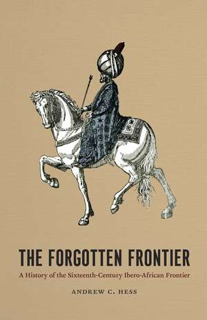 The Forgotten Frontier: A History of the Sixteenth-Century Ibero-African Frontier de Andrew C. Hess