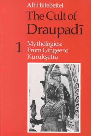 The Cult of Draupadi, Volume 1: Mythologies: From Gingee to Kuruksetra de Alf Hiltebeitel