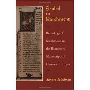 Sealed in Parchment: Rereadings of Knighthood in the Illuminated Manuscripts of Chretien de Troyes de Sandra Hindman