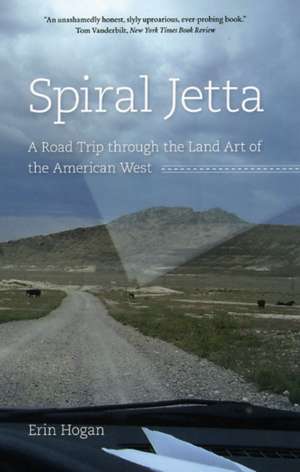 Spiral Jetta: A Road Trip through the Land Art of the American West de Erin Hogan