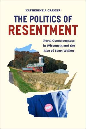 The Politics of Resentment: Rural Consciousness in Wisconsin and the Rise of Scott Walker de Katherine J. Cramer