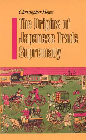 The Origins of Japanese Trade Supremacy: Development and Technology in Asia from 1540 to the Pacific War de Christopher Howe