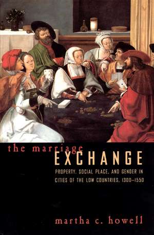 The Marriage Exchange: Property, Social Place, and Gender in Cities of the Low Countries, 1300-1550 de Martha C. Howell