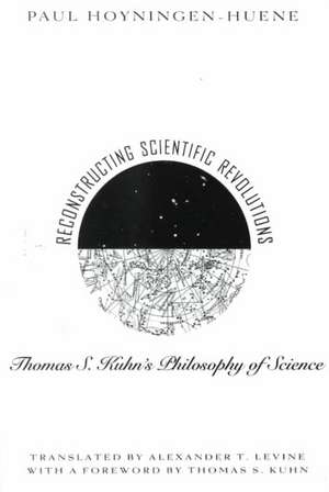 Reconstructing Scientific Revolutions: Thomas S. Kuhn's Philosophy of Science de Paul Hoyningen-Huene