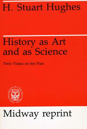 History as Art and as Science: Twin Vistas on the Past de H. Stuart Hughes