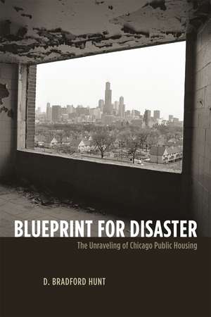 Blueprint for Disaster: The Unraveling of Chicago Public Housing de D. Bradford Hunt